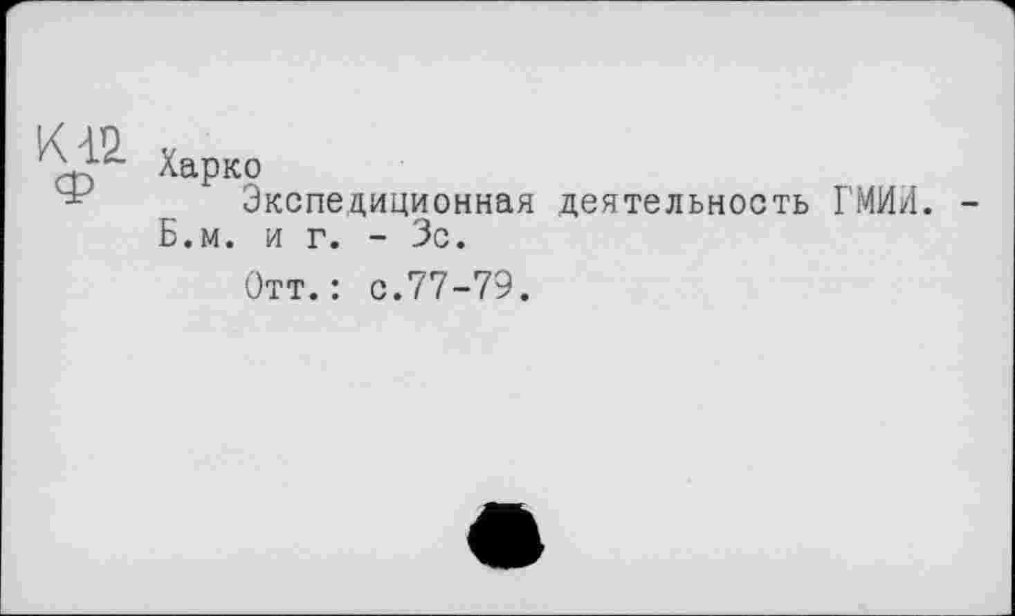 ﻿Харко
Экспедиционная деятельность ГМИЛ. -Б.м. и г. - Зс.
Отт.: с.77-79.